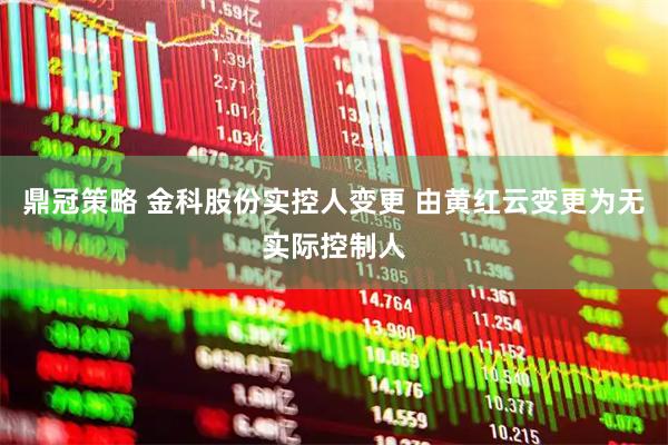 鼎冠策略 金科股份实控人变更 由黄红云变更为无实际控制人