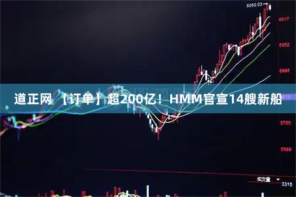 道正网 【订单】超200亿!HMM官宣14艘新船