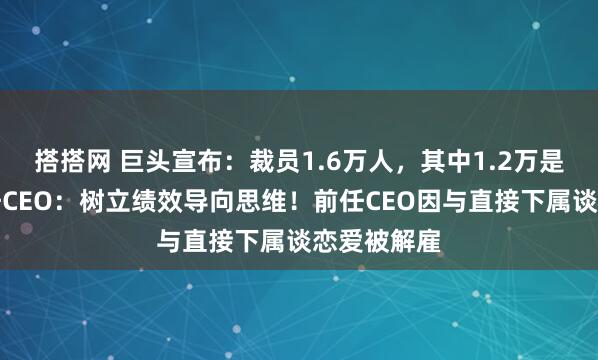 搭搭网 巨头宣布:裁员1.6万人,其中1.2万是白领!新任CEO:树立绩效导向思维!前任CEO因与直接下属谈恋爱被解雇